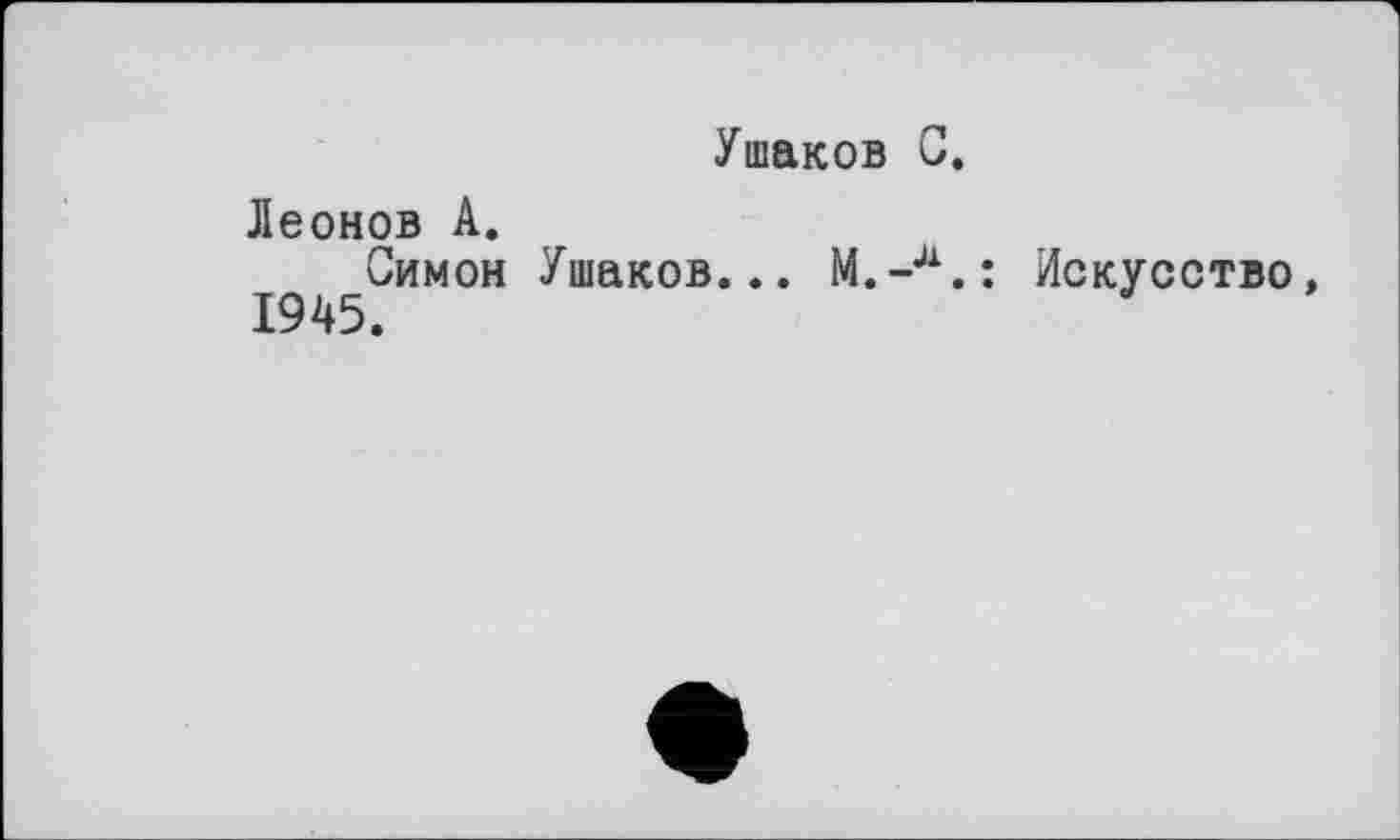 ﻿Ушаков С.
Леонов А.
Симон Ушаков... М.-л.: Искусство, 1945.